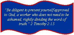 Be diligent to present yourself approved to God, a worker who does not need to be ashamed, rightly dividing the word of truth. 2 Timothy 2:15